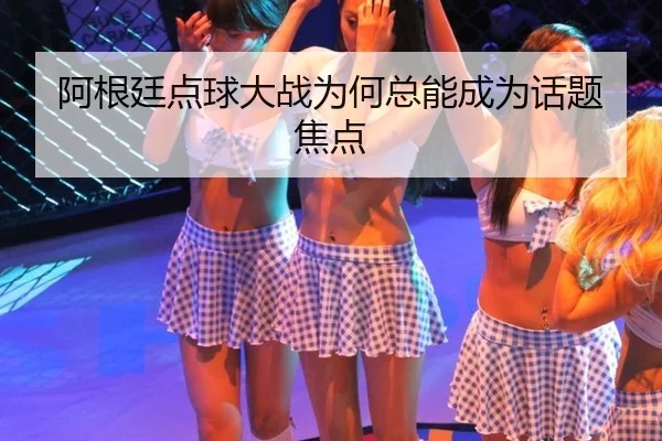 阿根廷点球大战为何总能成为话题焦点