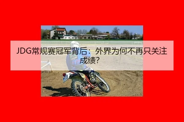 JDG常规赛冠军背后：外界为何不再只关注成绩？