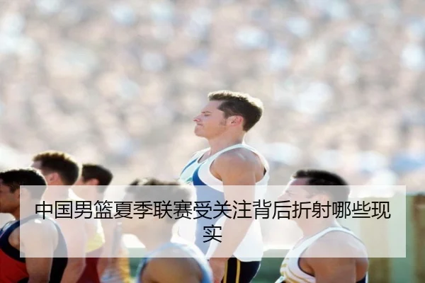 中国男篮夏季联赛受关注背后折射哪些现实